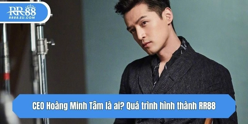 CEO Hoàng Minh Tâm là ai? Quá trình hình thành RR88