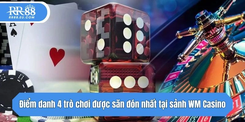 Điểm danh 4 trò chơi được săn đón nhất tại sảnh WM Casino
