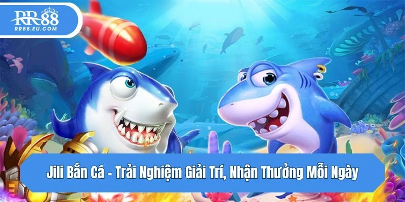 Jili Bắn Cá – Trải Nghiệm Giải Trí, Nhận Thưởng Mỗi Ngày