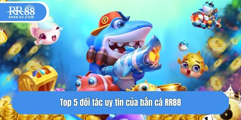 Top 5 đối tác uy tín của bắn cá RR88