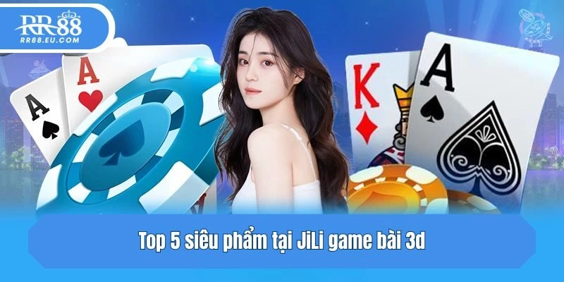 Top 5 siêu phẩm tại JiLi game bài 3d